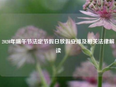 2020年端午节法定节假日放假安排及相关法律解读