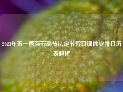 2023年五一国际劳动节法定节假日调休安排日历表解析