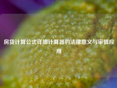 房贷计算公式详细计算器的法律意义与审慎应用