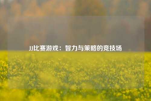 JJ比赛游戏:智力与策略的竞技场