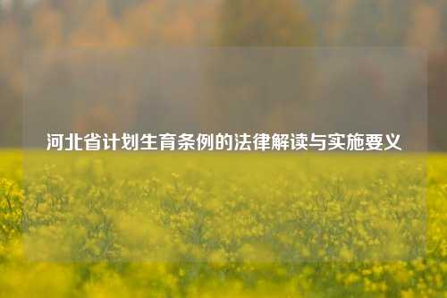 河北省计划生育条例的法律解读与实施要义
