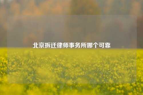 北京拆迁律师事务所哪个可靠