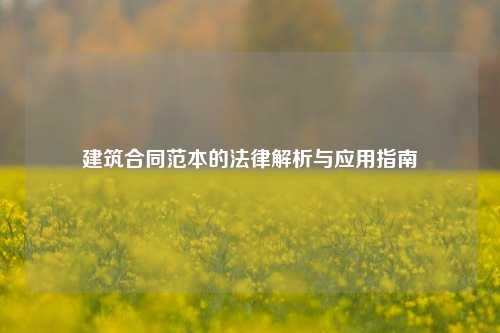 建筑合同范本的法律解析与应用指南