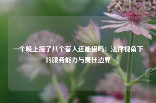 一个晚上接了八个客人还能接吗：法律视角下的服务能力与责任边界